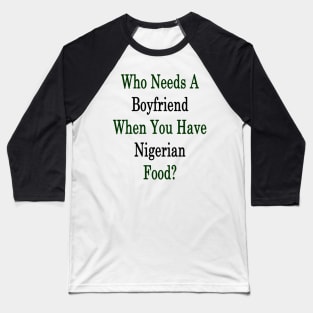 Who Needs A Boyfriend When You Have Nigerian Food? Baseball T-Shirt